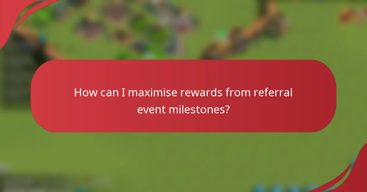 How can I maximise rewards from referral event milestones?