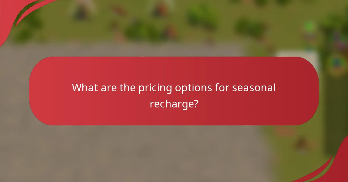 What are the pricing options for seasonal recharge?